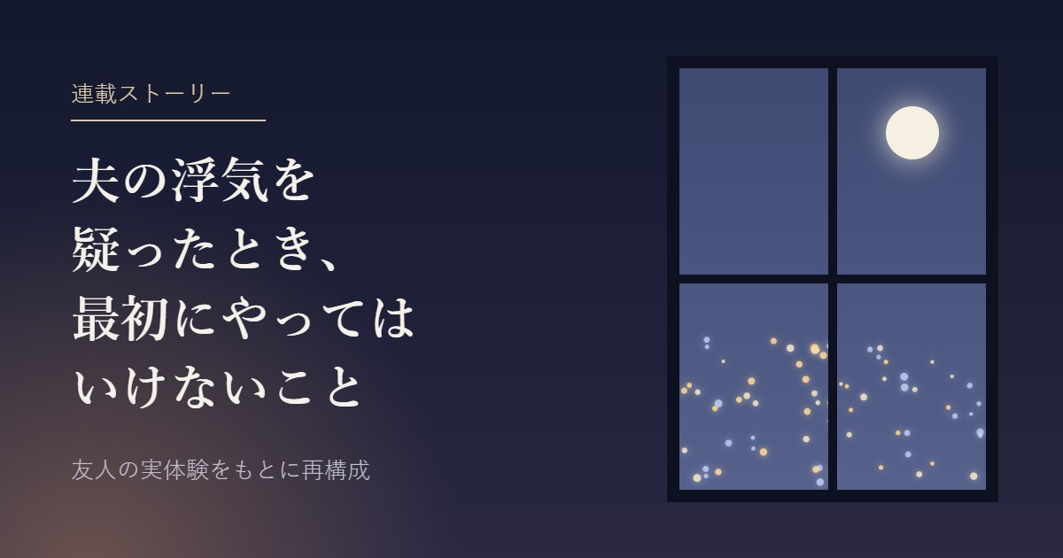 夜の窓辺と月。連載ストーリー「夫の浮気を疑ったとき、最初にやってはいけないこと」
